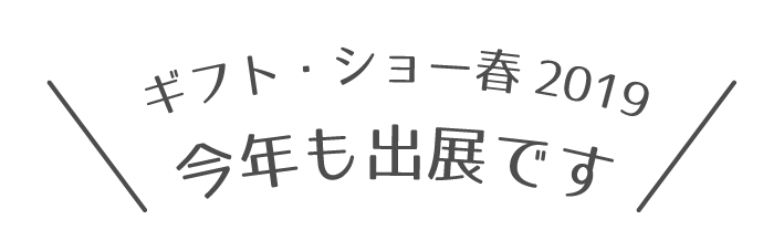 ギフト・ショー春2019 今年も出展です